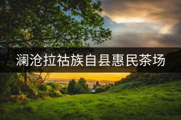 瀾滄拉祜族自縣惠民茶場(chǎng)