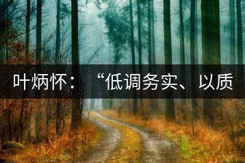 葉炳懷：“低調(diào)務(wù)實、以質(zhì)取勝”