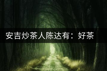 安吉炒茶人陳達(dá)有：好茶是一顆一顆摸出來(lái)的