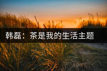韓磊：茶是我的生活主題 曾誤買假紫砂