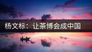 楊文標：讓茶博會成中國茶業(yè)第一展