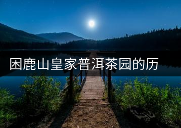 困鹿山皇家普洱茶園的歷史和傳說