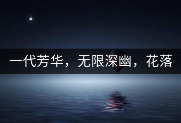 一代芳華，無限深幽，花落滿庭芳！