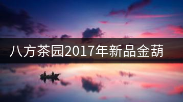 八方茶園2017年新品金葫蘆上市