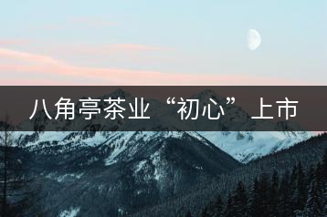 八角亭茶業(yè)“初心”上市