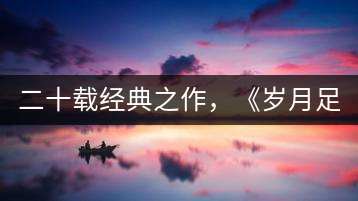 二十載經(jīng)典之作，《歲月足跡》震撼上市！