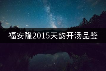 福安隆2015天韻開(kāi)湯品鑒