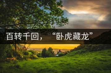 百轉(zhuǎn)千回，“臥虎藏龍”繞指柔