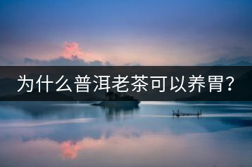 為什么普洱老茶可以養(yǎng)胃？