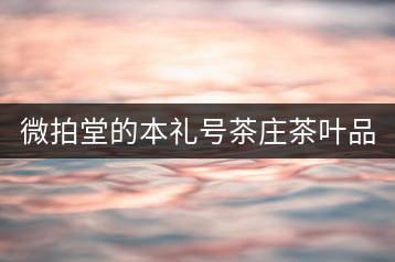 微拍堂的本禮號(hào)茶莊茶葉品質(zhì)如何？
