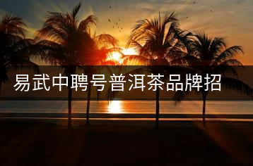 易武中聘號(hào)普洱茶品牌招商加盟，誠(chéng)招全國(guó)各地經(jīng)銷商