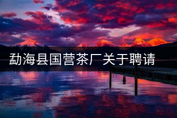 勐?？h國營茶廠關(guān)于聘請非遺傳承人陳財為技術(shù)顧問的通知