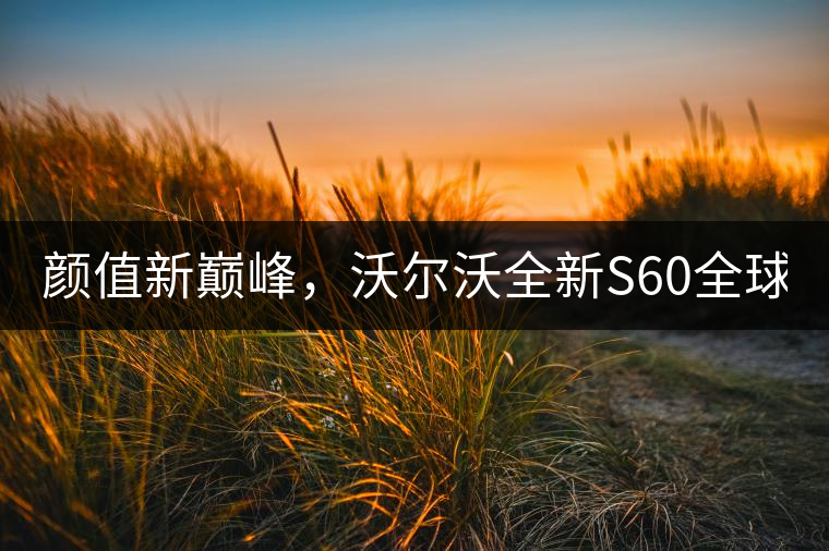 顏值新巔峰，沃爾沃全新S60全球首發(fā)，混動(dòng)+四驅(qū)最大415馬力