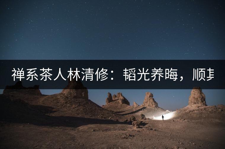 禪系茶人林清修：韜光養(yǎng)晦，順其自然！