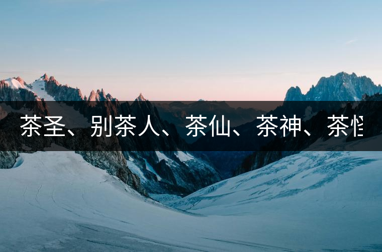 茶圣、別茶人、茶仙、茶神、茶怪五大茶人，你知道他...茶圣、別茶人、茶仙、茶神、茶怪五大茶人，你知道他們是誰(shuí)嗎？