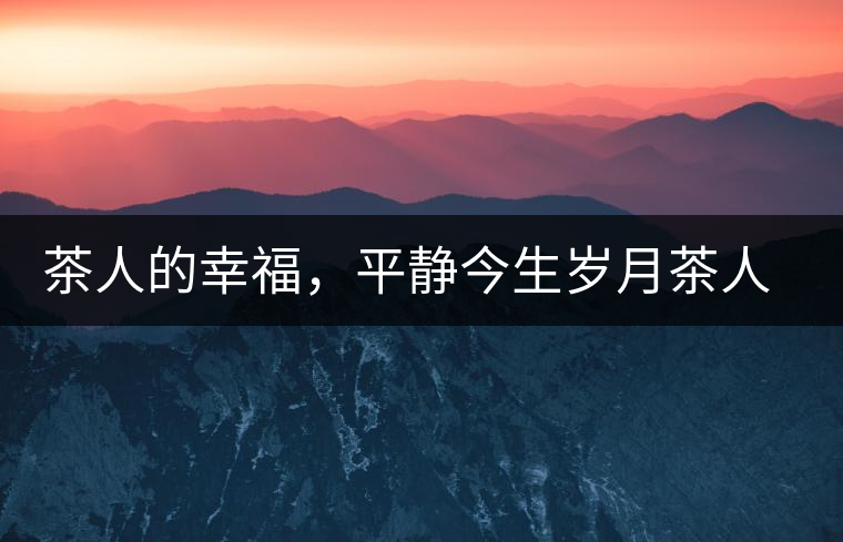 茶人的幸福，平靜今生歲月茶人的幸福，平靜今生歲月