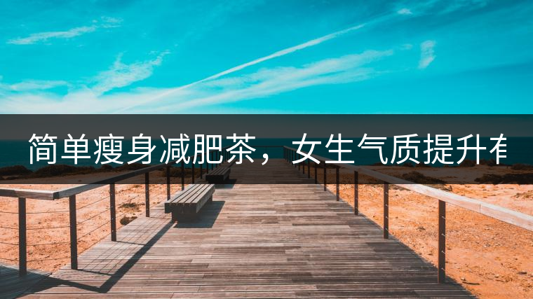 簡單瘦身減肥茶，女生氣質提升有效果，小姐姐手把手...簡單瘦身減肥茶，女生氣質提升有效果，小姐姐手把手教你制作方法