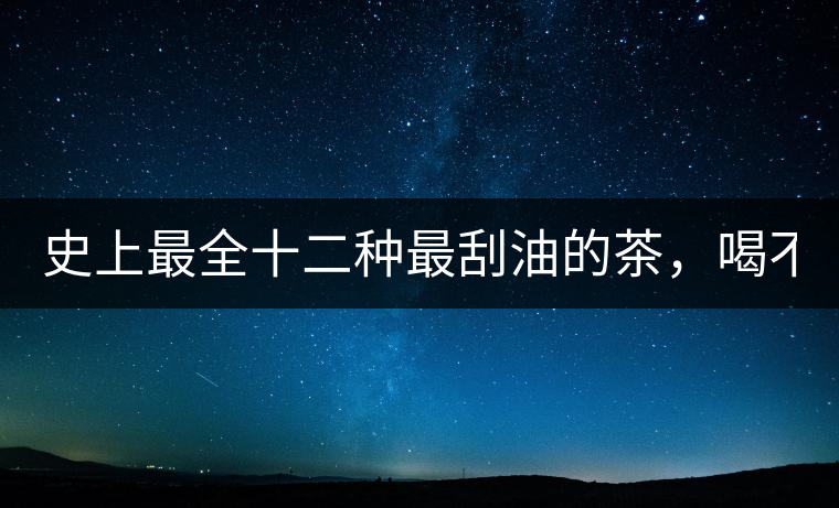 史上最全十二種最刮油的茶，喝不死你瘦死你!