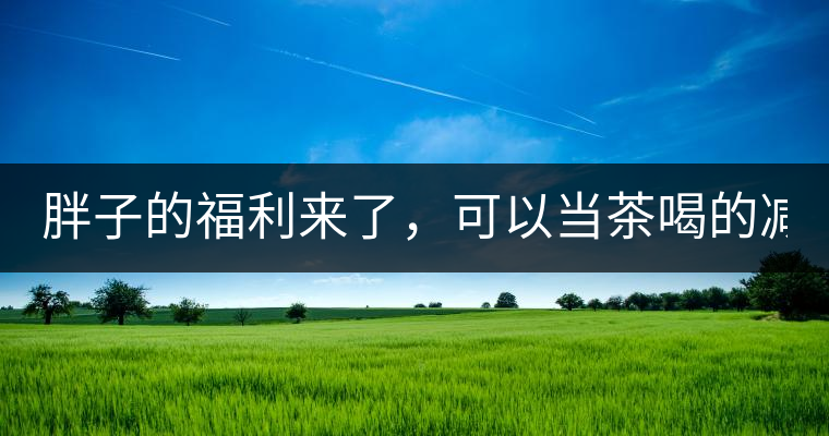 胖子的福利來了，可以當(dāng)茶喝的減肥偏方(附:準(zhǔn)確配方)