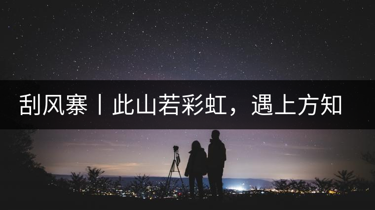 刮風寨丨此山若彩虹，遇上方知有刮風寨丨此山若彩虹，遇上方知有