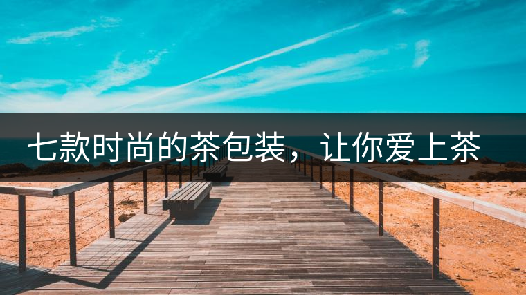 七款時(shí)尚的茶包裝，讓你愛上茶七款時(shí)尚的茶包裝，讓你愛上茶