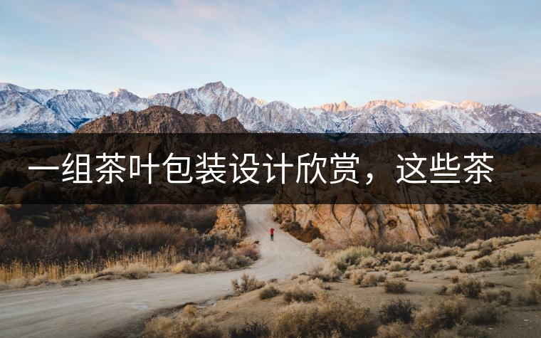 一組茶葉包裝設(shè)計(jì)欣賞，這些茶包裝很吸睛一組茶葉包裝設(shè)計(jì)欣賞，這些茶包裝很吸睛