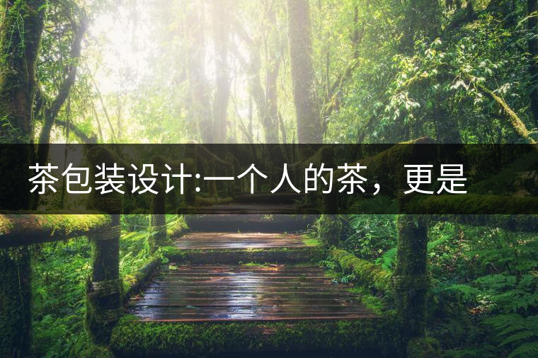茶包裝設(shè)計(jì):一個(gè)人的茶，更是一種境界茶包裝設(shè)計(jì)：一個(gè)人的茶，更是一種境界