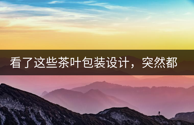 看了這些茶葉包裝設計，突然都想喝茶了看了這些茶葉包裝設計，突然都想喝茶了