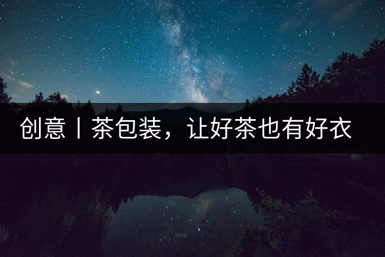 創(chuàng)意丨茶包裝，讓好茶也有好衣裳創(chuàng)意丨茶包裝，讓好茶也有好衣裳