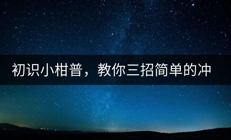 初識(shí)小柑普，教你三招簡(jiǎn)單的沖泡方法初識(shí)小柑普，教你三招簡(jiǎn)單的沖泡方法