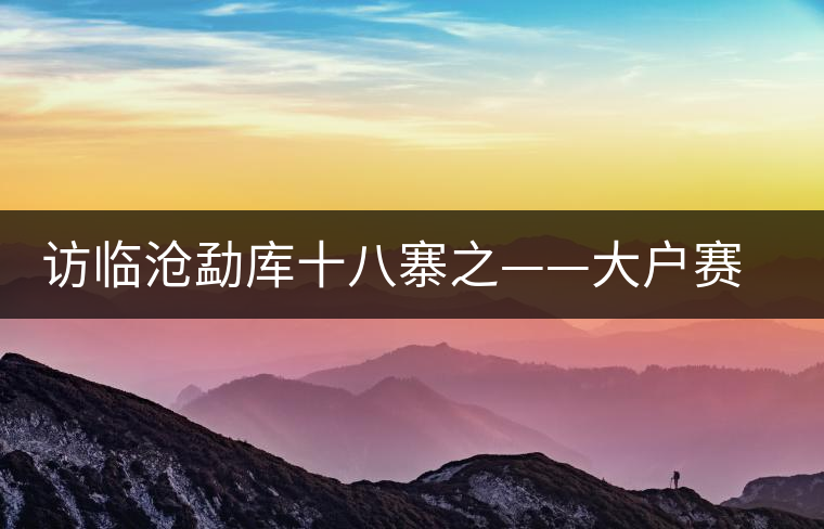 訪臨滄勐庫十八寨之——大戶賽、公弄小戶賽