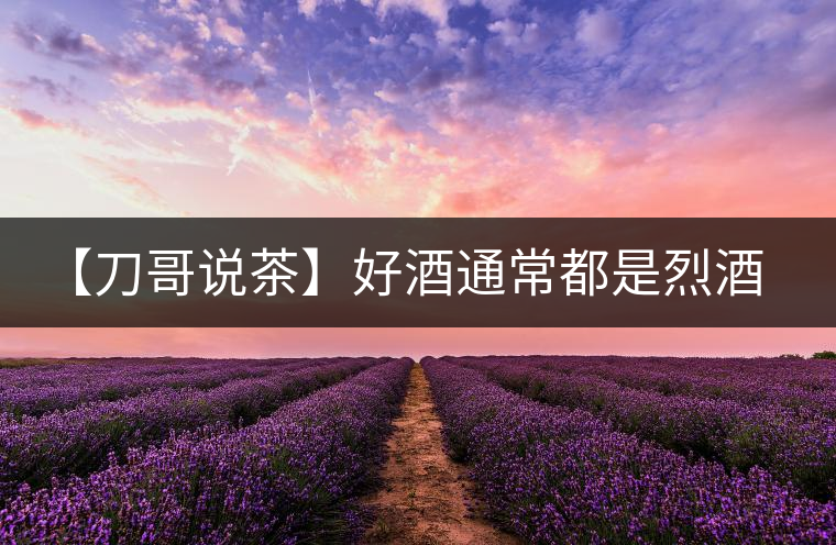 【刀哥說茶】好酒通常都是烈酒，好茶豈非通常都是苦茶