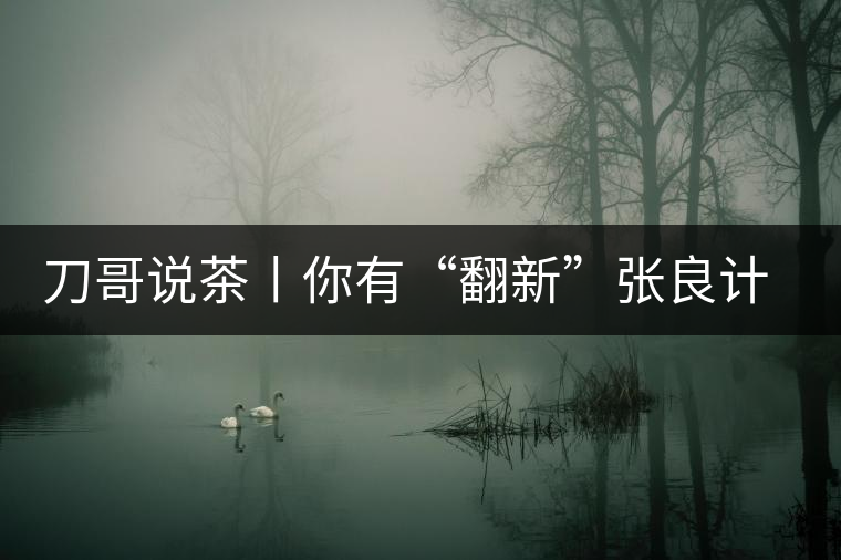 刀哥說茶丨你有“翻新”張良計，我有“做舊”過墻梯