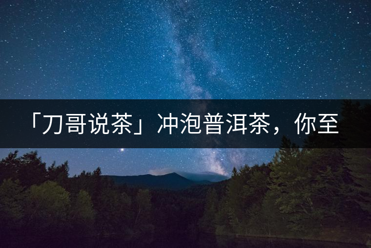 「刀哥說茶」沖泡普洱茶，你至少需要準備六樣器具