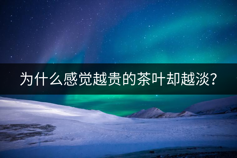 為什么感覺越貴的茶葉卻越淡？