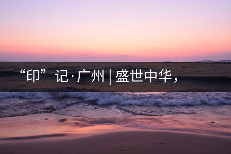 “印”記·廣州 | 盛世中華，國飲中茶-中茶新時代大紅印七十周年尊享紀念羊城首發(fā)
