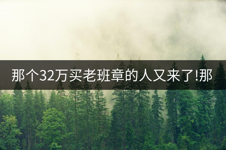 那個(gè)32萬買老班章的人又來了!那個(gè)32萬買老班章的人又來了！