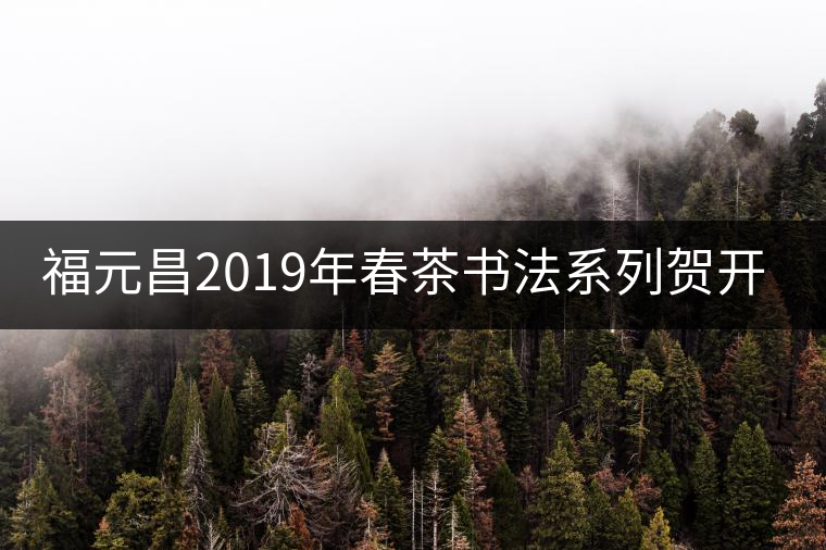 福元昌2019年春茶書法系列賀開古樹357g生餅【新品預售】福元昌2019年春茶書法系列賀開古樹357g生餅【新品預售】