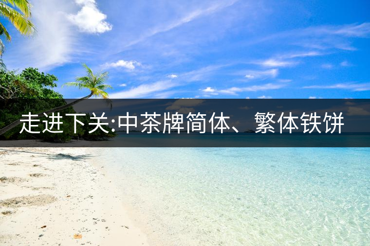 走進(jìn)下關(guān):中茶牌簡(jiǎn)體、繁體鐵餅，下關(guān)茶廠傲立茶界的...走進(jìn)下關(guān)：中茶牌簡(jiǎn)體、繁體鐵餅，下關(guān)茶廠傲立茶界的強(qiáng)弩之一