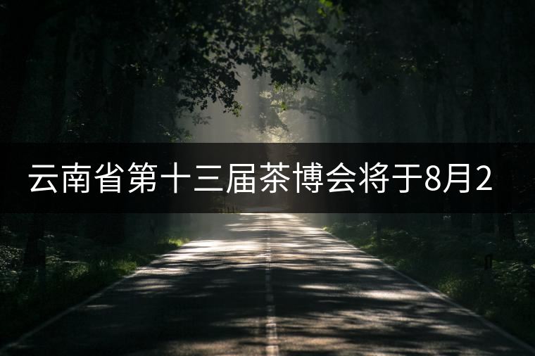 云南省第十三屆茶博會(huì)將于8月26日至28日在普洱舉辦