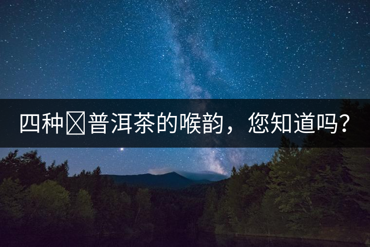 四種?普洱茶的喉韻，您知道嗎？