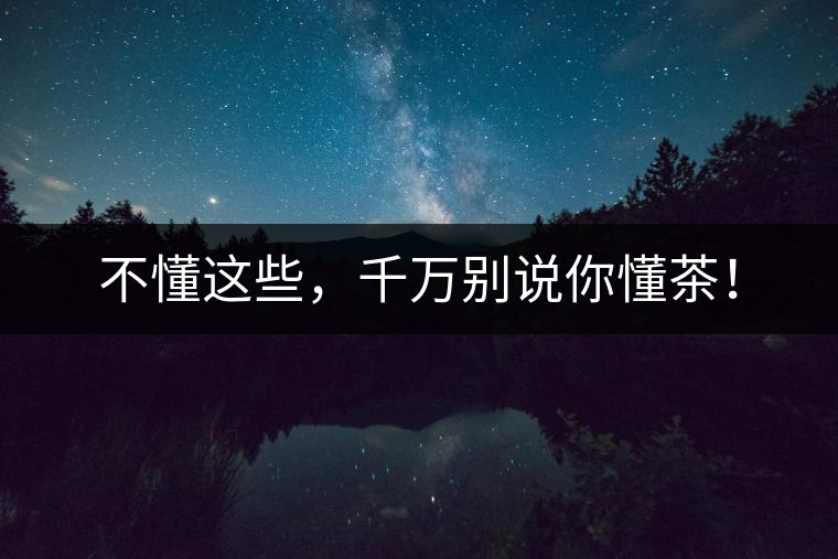 不懂這些，千萬(wàn)別說(shuō)你懂茶！