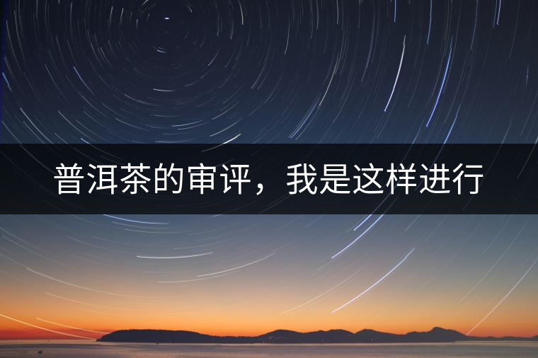 普洱茶的審評(píng)，我是這樣進(jìn)行