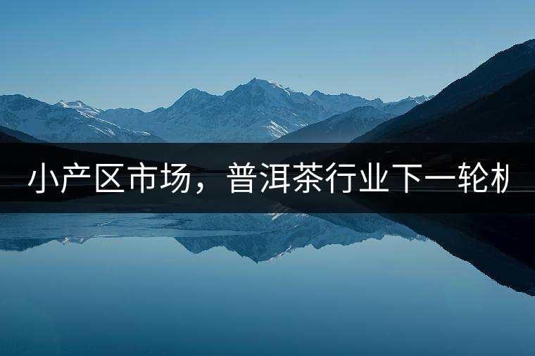 小產(chǎn)區(qū)市場，普洱茶行業(yè)下一輪機遇？