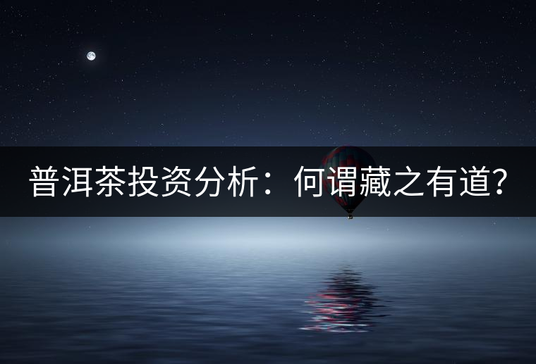 普洱茶投資分析：何謂藏之有道？