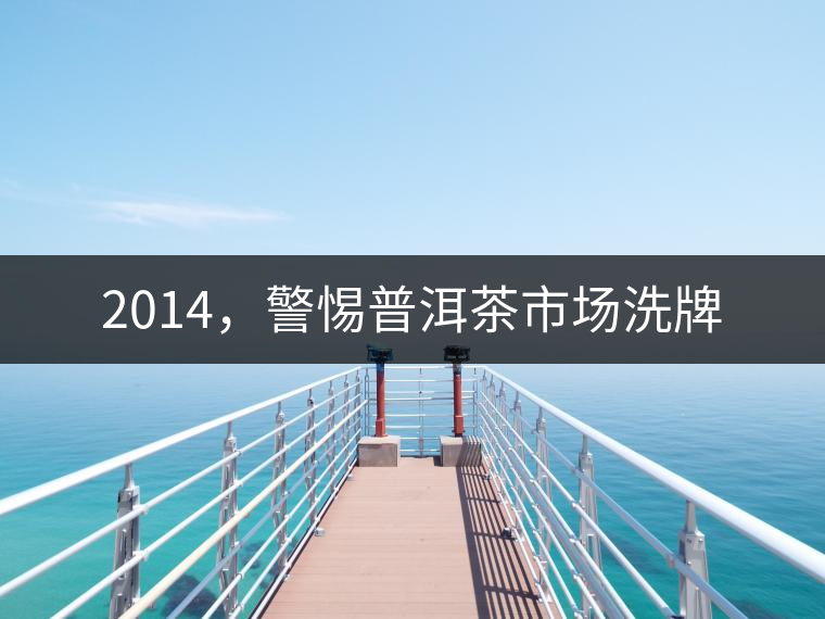 2014，警惕普洱茶市場洗牌
