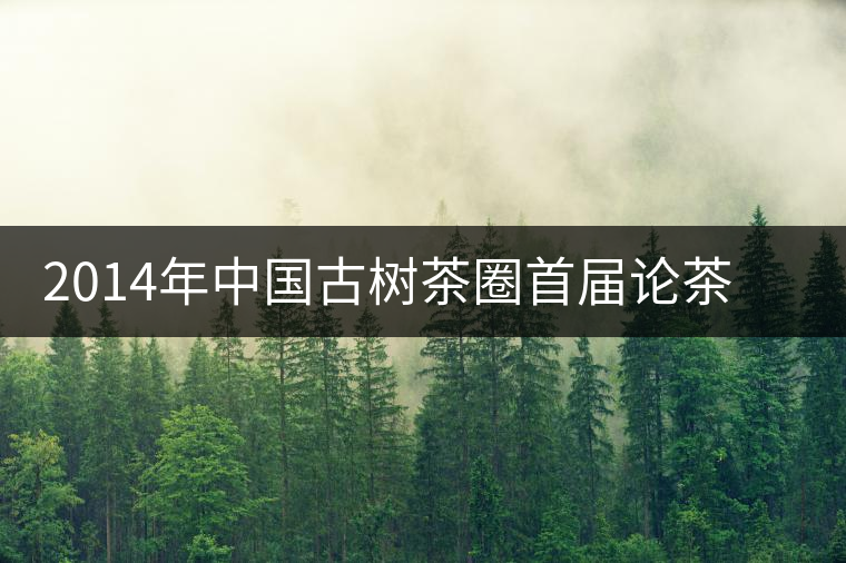 2014年中國古樹茶圈首屆論茶峰會暨滇域古茶推介會