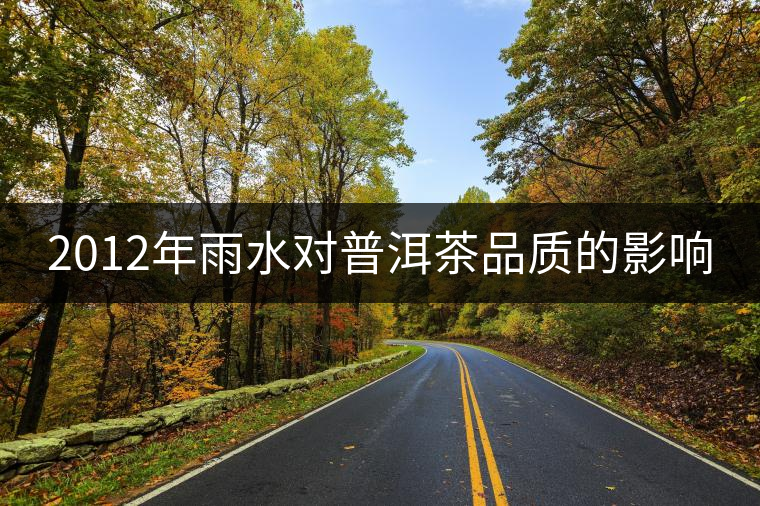 2012年雨水對(duì)普洱茶品質(zhì)的影響