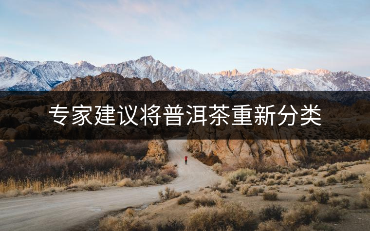 專(zhuān)家建議將普洱茶重新分類(lèi)