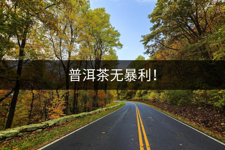 普洱茶無暴利！